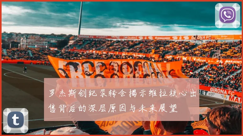 罗杰斯创纪录转会揭示维拉核心出售背后的深层原因与未来展望