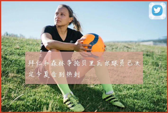 拜仁和森林争抢贝里瓦尔球员已决定今夏告别热刺