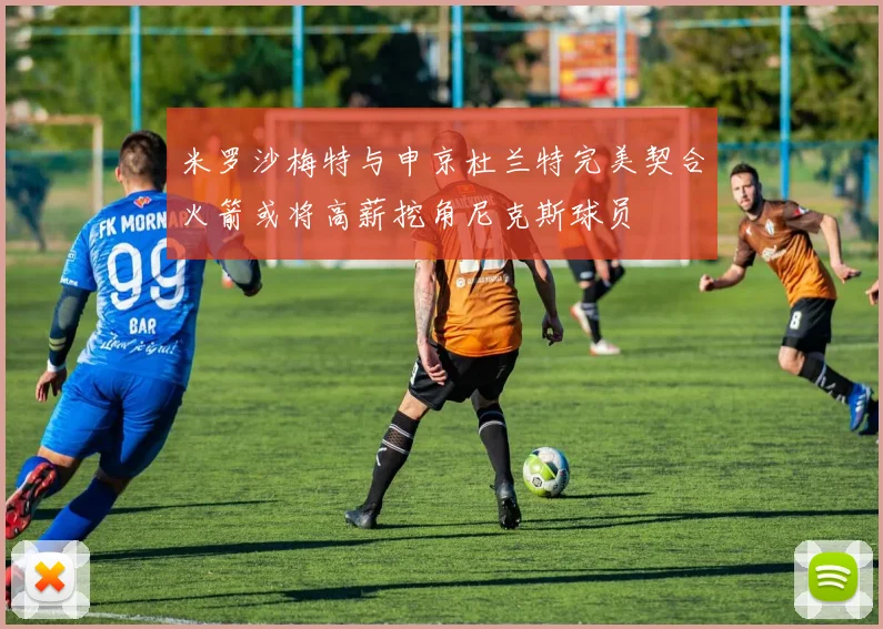 米罗沙梅特与申京杜兰特完美契合火箭或将高薪挖角尼克斯球员