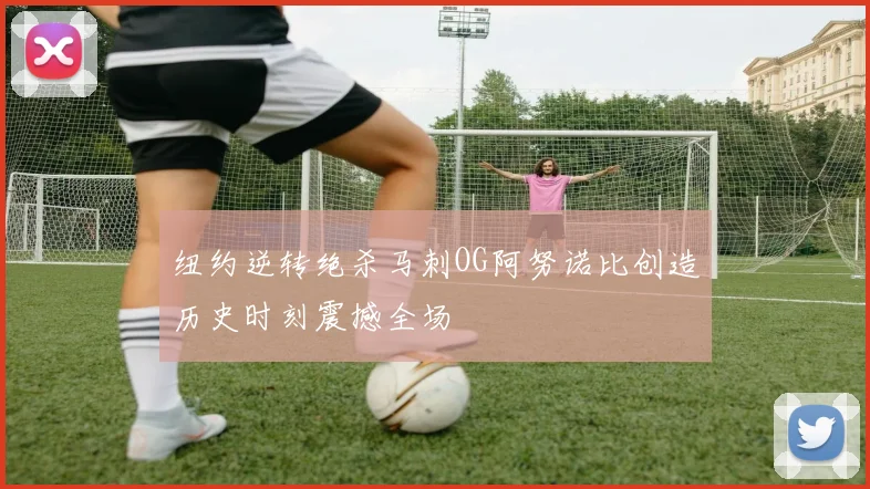 纽约逆转绝杀马刺OG阿努诺比创造历史时刻震撼全场