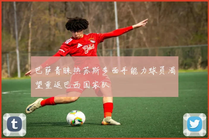 巴萨青睐热苏斯多面手能力球员渴望重返巴西国家队