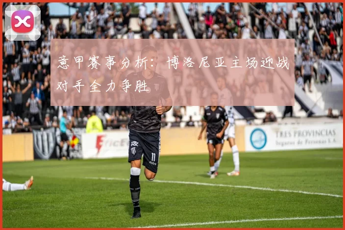 意甲赛事分析：博洛尼亚主场迎战对手全力争胜