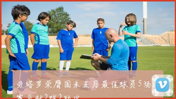 劳塔罗荣膺国米五月最佳球员5场比赛贡献2球2助攻