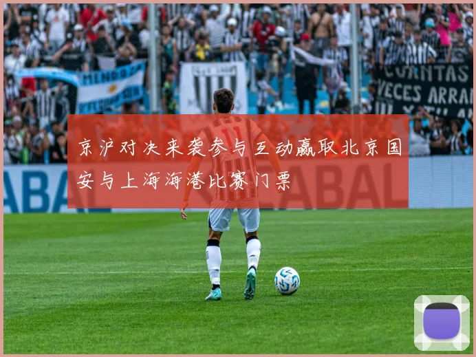 京沪对决来袭参与互动赢取北京国安与上海海港比赛门票
