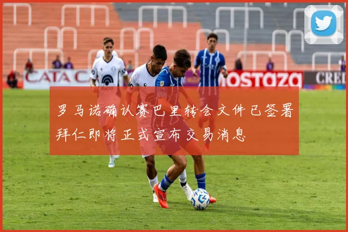 罗马诺确认赛巴里转会文件已签署拜仁即将正式宣布交易消息
