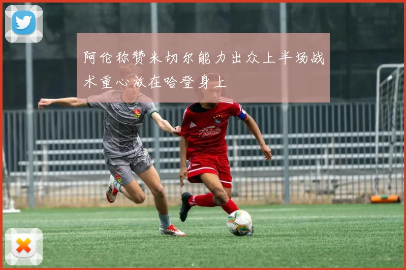 阿伦称赞米切尔能力出众上半场战术重心放在哈登身上