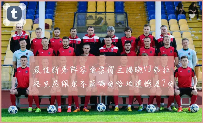 最佳新秀阵容全票得主揭晓VJ弗拉格克尼佩尔齐获满分哈珀遗憾差7分