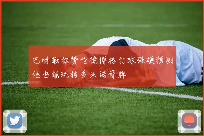 巴特勒称赞伦德博格打球强硬预测他也能玩转多米诺骨牌