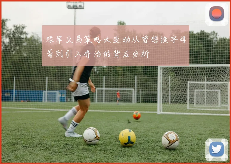 绿军交易策略大变动从曾想换字母哥到引入乔治的背后分析