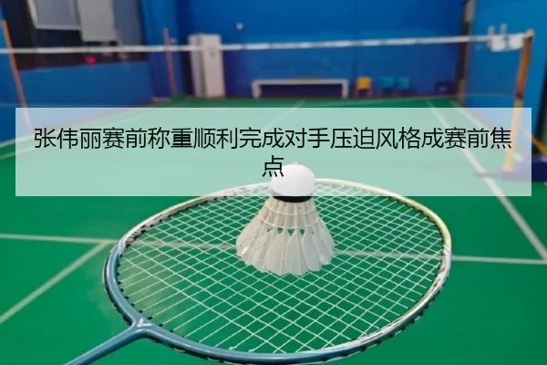 张伟丽赛前称重顺利完成对手压迫风格成赛前焦点